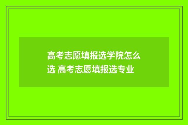 高考志愿填报选学院怎么选 高考志愿填报选专业