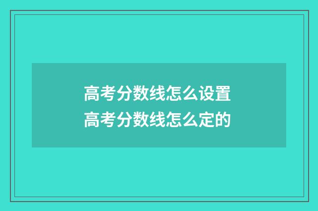 高考分数线怎么设置 高考分数线怎么定的