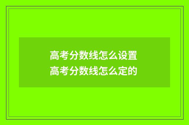 高考分数线怎么设置 高考分数线怎么定的