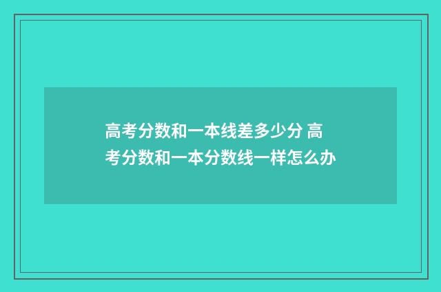 高考分数和一本线差多少分 高考分数和一本分数线一样怎么办