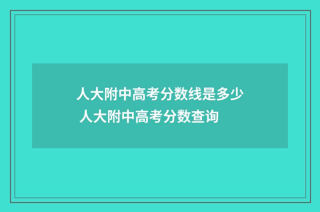 人大附中高考分数线是多少 人大附中高考分数查询