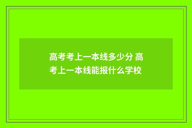 高考考上一本线多少分 高考上一本线能报什么学校
