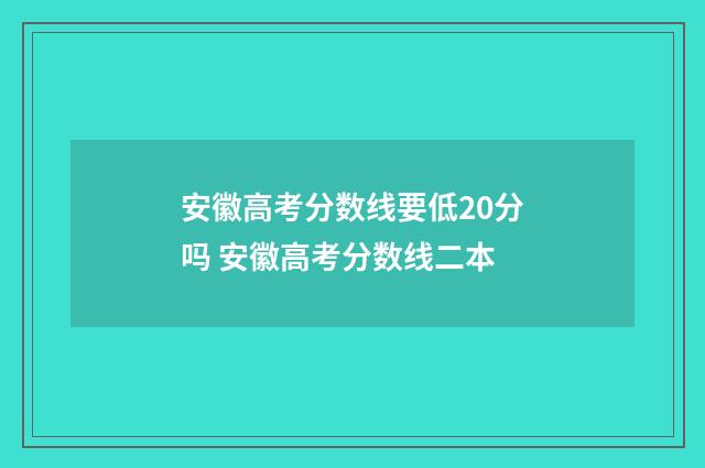 安徽高考分数线要低20分吗 安徽高考分数线二本