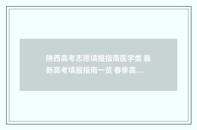 陕西高考志愿填报指南医学类 最新高考填报指南一览 春季高考填报志愿