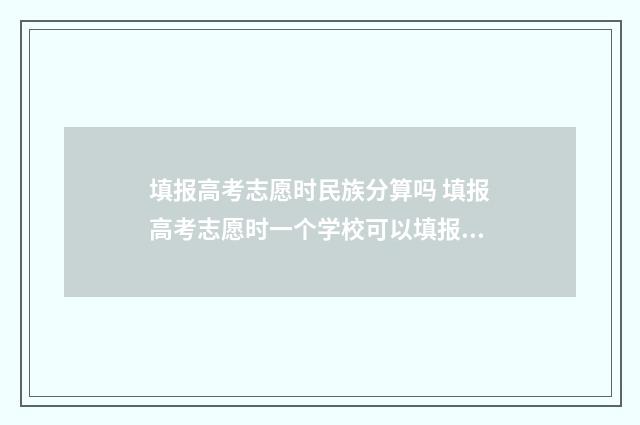填报高考志愿时民族分算吗 填报高考志愿时一个学校可以填报几个专业组