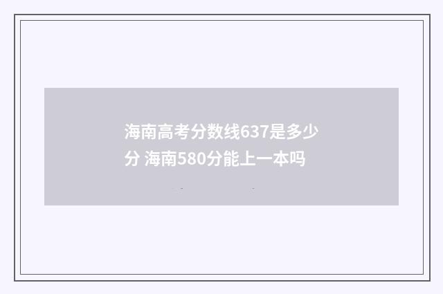 海南高考分数线637是多少分 海南580分能上一本吗