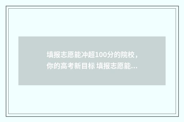 填报志愿能冲超100分的院校，你的高考新目标 填报志愿能冲超学校吗
