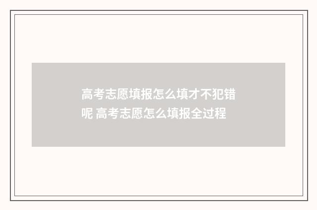 高考志愿填报怎么填才不犯错呢 高考志愿怎么填报全过程