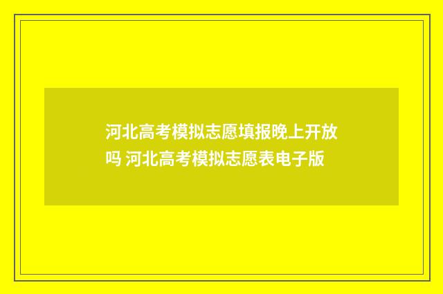 河北高考模拟志愿填报晚上开放吗 河北高考模拟志愿表电子版