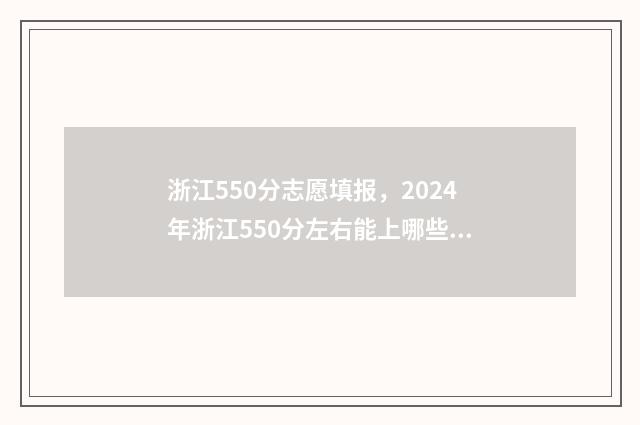浙江550分志愿填报，2024年浙江550分左右能上哪些大学？ 浙江高考550分报什么学校
