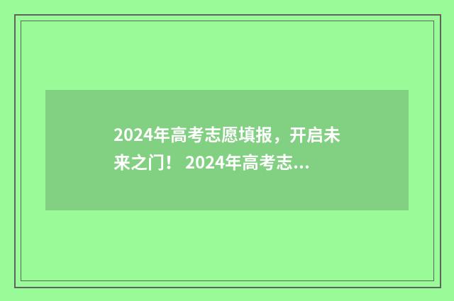 2024年高考志愿填报，开启未来之门！ 2024年高考志愿填报入口