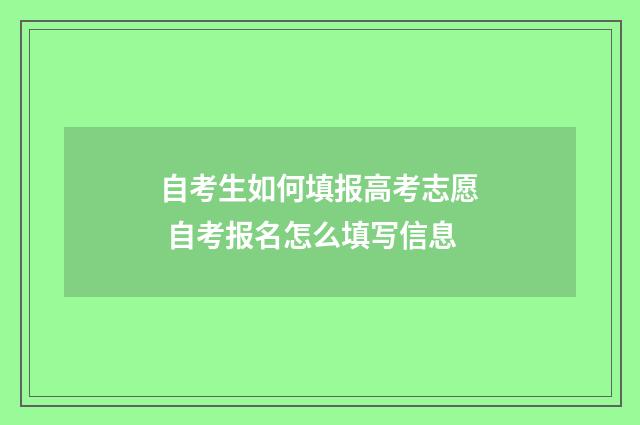 自考生如何填报高考志愿 自考报名怎么填写信息