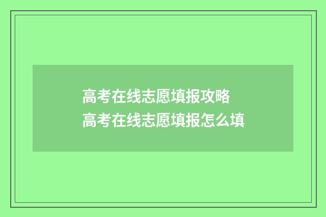高考在线志愿填报攻略 高考在线志愿填报怎么填