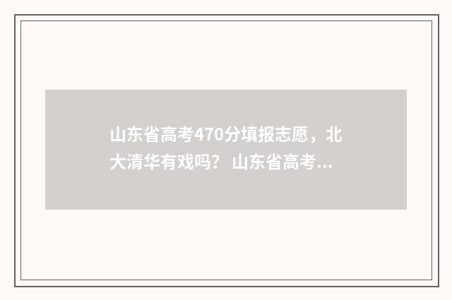 山东省高考470分填报志愿，北大清华有戏吗？ 山东省高考470分在黑龙江能上哪些大学