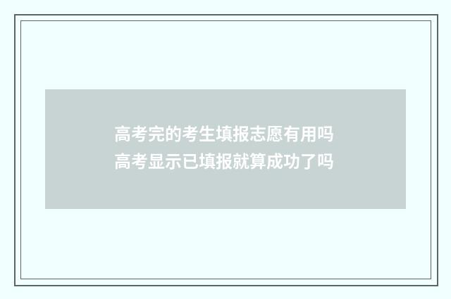 高考完的考生填报志愿有用吗 高考显示已填报就算成功了吗