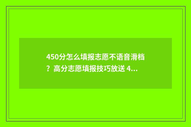 450分怎么填报志愿不语音滑档？高分志愿填报技巧放送 450分报什么专业