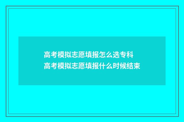 高考模拟志愿填报怎么选专科 高考模拟志愿填报什么时候结束