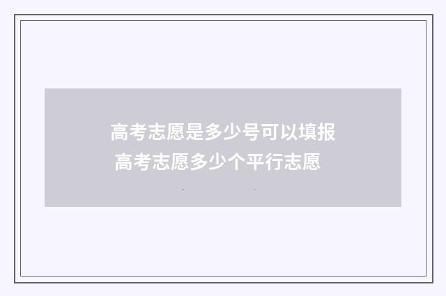 高考志愿是多少号可以填报 高考志愿多少个平行志愿