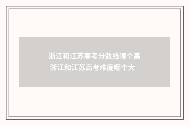 浙江和江苏高考分数线哪个高 浙江和江苏高考难度哪个大