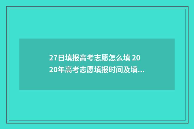 27日填报高考志愿怎么填 2020年高考志愿填报时间及填报指南
