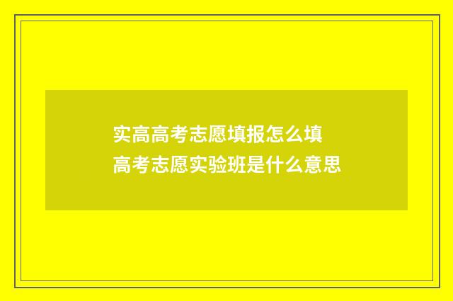 实高高考志愿填报怎么填 高考志愿实验班是什么意思