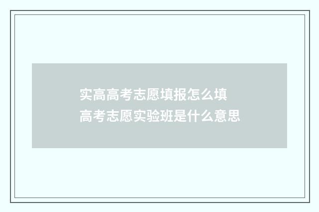 实高高考志愿填报怎么填 高考志愿实验班是什么意思