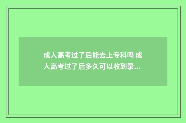 成人高考过了后能去上专科吗 成人高考过了后多久可以收到录取通知书