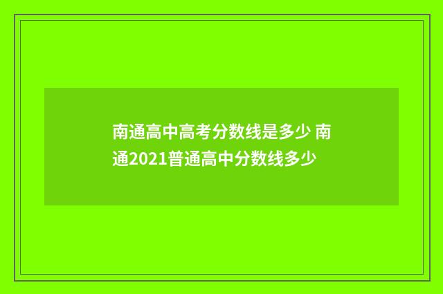 南通高中高考分数线是多少 南通2021普通高中分数线多少