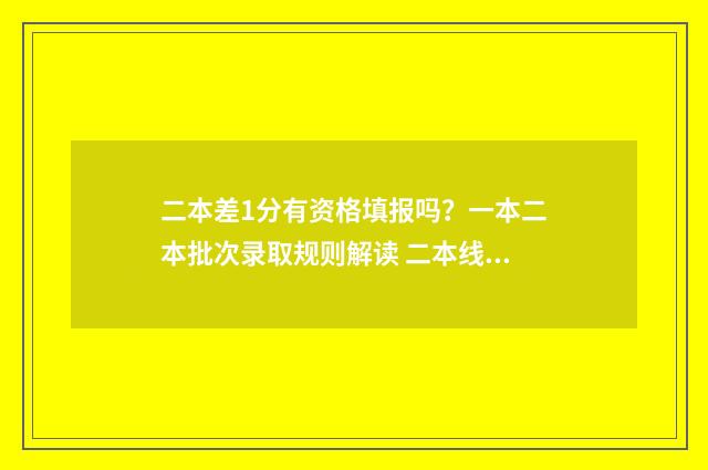 二本差1分有资格填报吗？一本二本批次录取规则解读 二本线差一分怎么办能考上本科吗?