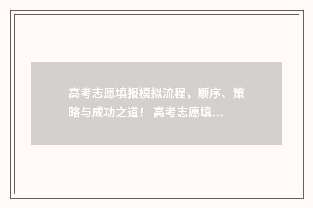 高考志愿填报模拟流程，顺序、策略与成功之道！ 高考志愿填报模拟填报系统官网入口