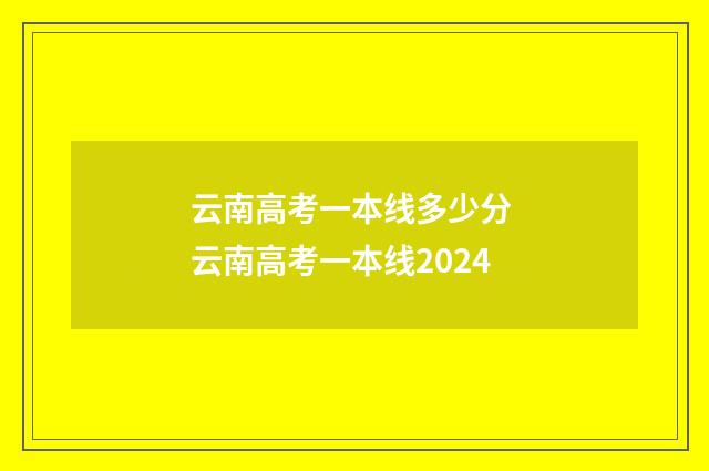 云南高考一本线多少分 云南高考一本线2024