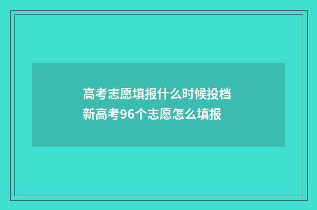 高考志愿填报什么时候投档 新高考96个志愿怎么填报