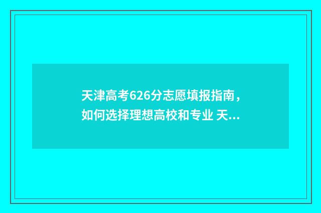 天津高考626分志愿填报指南,如何选择理想高校和专业 天津高考682分