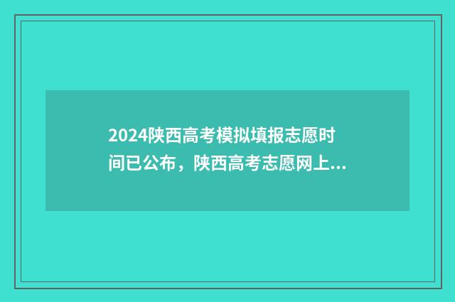 2024陕西高考模拟填报志愿时间已公布，陕西高考志愿网上填报入口及时间详情 2024陕西高考模拟投档线