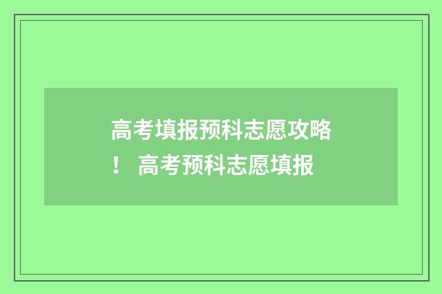 高考填报预科志愿攻略！ 高考预科志愿填报