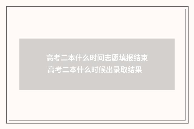 高考二本什么时间志愿填报结束 高考二本什么时候出录取结果
