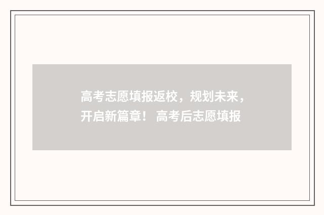 高考志愿填报返校，规划未来，开启新篇章！ 高考后志愿填报