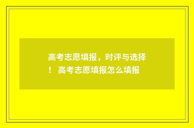 高考志愿填报,时评与选择! 高考志愿填报怎么填报