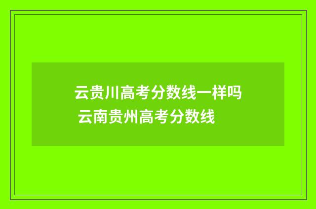 云贵川高考分数线一样吗 云南贵州高考分数线