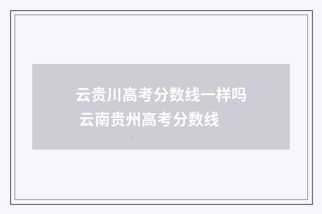云贵川高考分数线一样吗 云南贵州高考分数线
