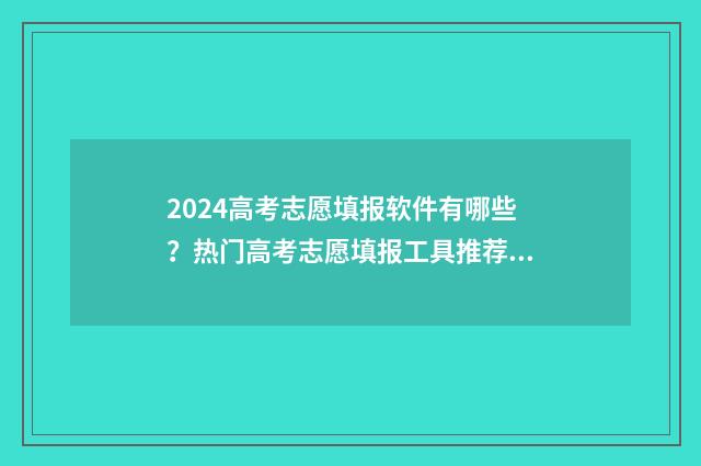 2024高考志愿填报软件有哪些？热门高考志愿填报工具推荐 2024高考志愿填报模拟