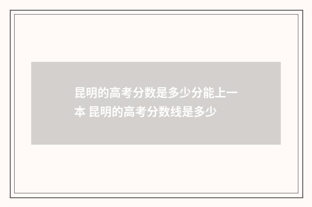 昆明的高考分数是多少分能上一本 昆明的高考分数线是多少