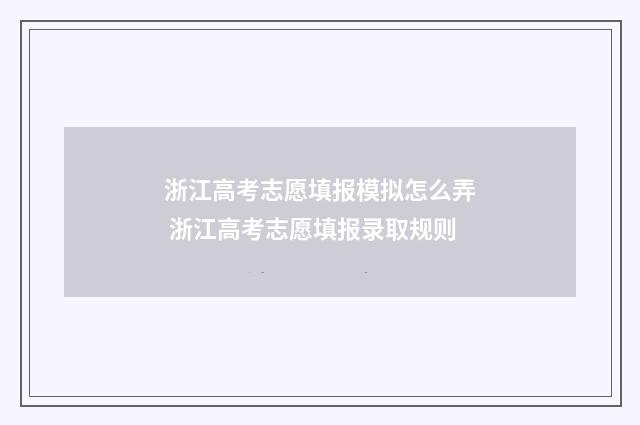 浙江高考志愿填报模拟怎么弄 浙江高考志愿填报录取规则
