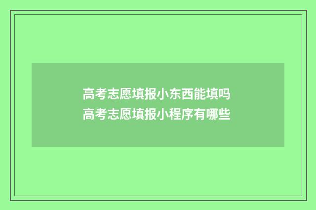 高考志愿填报小东西能填吗 高考志愿填报小程序有哪些