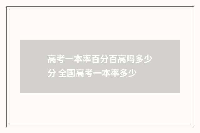 高考一本率百分百高吗多少分 全国高考一本率多少