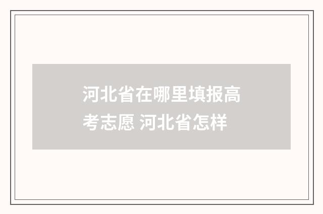 河北省在哪里填报高考志愿 河北省怎样