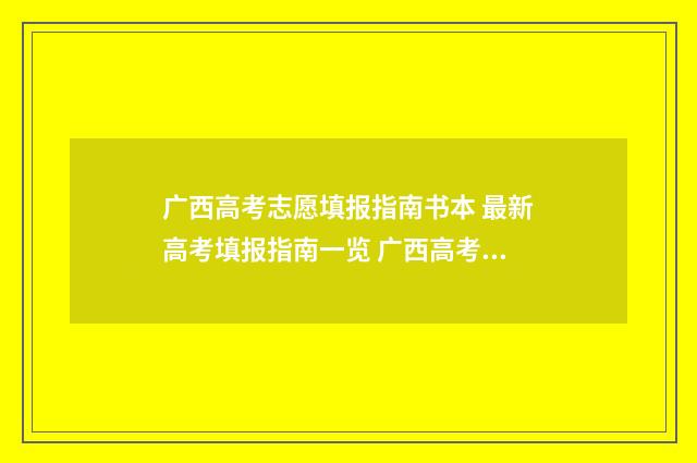 广西高考志愿填报指南书本 最新高考填报指南一览 广西高考院校招生网