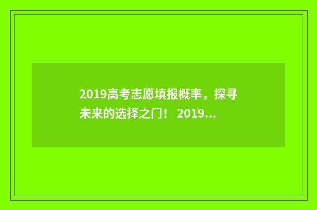 2019高考志愿填报概率，探寻未来的选择之门！ 2019高考志愿填报系统