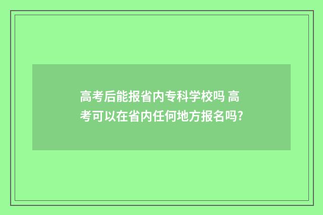 高考后能报省内专科学校吗 高考可以在省内任何地方报名吗?
