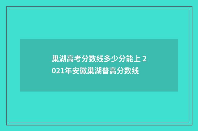 巢湖高考分数线多少分能上 2021年安徽巢湖普高分数线
